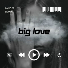 Big Love (LANCER REMIX)