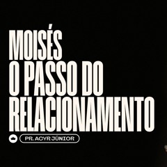 Moisés - O Passo Do Relacionamento | Pr. Acyr Júnior