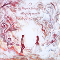 အိမ်မက်ရဲ့အသက်(iÖN OUTRO REMIX) Bunny Phyo X Bobby Soxer