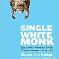 [Get] [PDF EBOOK EPUB KINDLE] Single White Monk: Tales of Death, Failure, and Bad Sex