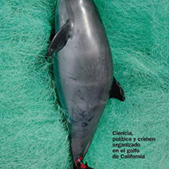[Download] PDF 📘 Vaquita marina: Ciencia, política y crimen organizado en el golfo d