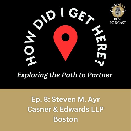 How Did I Get Here? Ep. 8: Steven M. Ayer, Partner, Casner & Edwards LLP, Boston