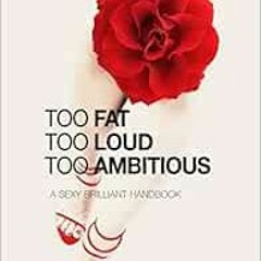 View EPUB KINDLE PDF EBOOK Too Fat Too Loud Too Ambitious: A Sexy Brilliant Handbook by Devina Kaur