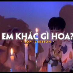 Em Khác Gì Hoa (Lofi Ver)