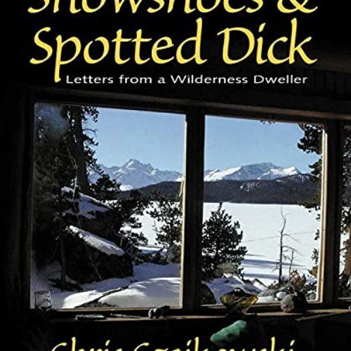 FREE PDF 💘 Snowshoes and Spotted Dick: Letters from a Wilderness Dweller by  Chris C