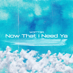 W3TT3R - Now That I Need Ya
