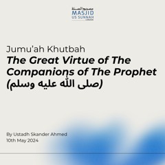 The Great Virtue of The Companions of The Prophet (ﷺ) by Ustadh Skander - Jumuah Khutba 10/05/24