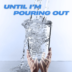 Until I'm Pouring Out