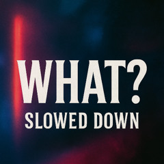 WHAT?  (slowed & reverb)