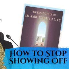 Essentials of Islamic Spirituality: How to Stop Showing Off