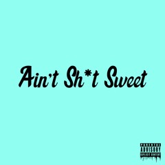 Aint Sh*t Sweet