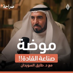 أزمة القيادة: أين الخلل وكيف نصنع القادة؟ د.طارق السويدان - بودكاست صراحة