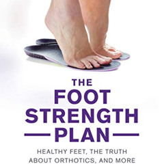 DOWNLOAD EBOOK 💔 The Foot Strength Plan: Healthy Feet, the Truth About Orthotics, an