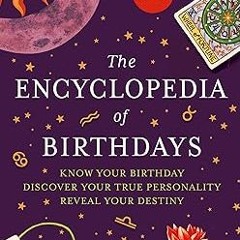[Downl0ad_PDF] The Encyclopedia of Birthdays [Revised edition]: Know Your Birthday. Discover Yo