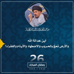 1443-09-26 | أين عدالة الله والأرض تعجّ بالحروب والاضطهاد والأيتام والفقراء؟