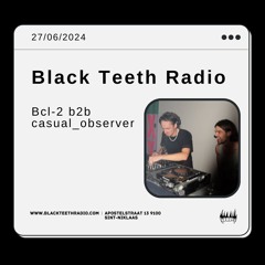Black Teeth Radio: Moving Closer with Bcl-2 b2b casual_observer (27-06-2024)