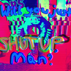 Shut up dude!