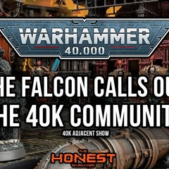 The Falcon calls out the 40k Community | 40k Adjacent Show