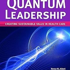 Quantum Leadership: Creating Sustainable Value in Health Care BY: Nancy M. Albert (Author),Shar