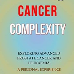 [Read] PDF 💑 The Cancer Complexity: Exploring Advanced Prostate Cancer and Leukaemia