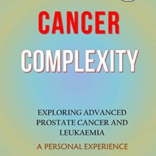 Read EPUB KINDLE PDF EBOOK The Cancer Complexity: Exploring Advanced Prostate Cancer
