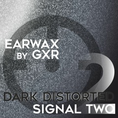 GXR - Earwax [Dark Distorted Signals]