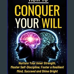 PDF [READ] 📖 How To Conquer Your Will: Nurture Your Inner Strength, Master Self Discipline, Foster