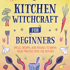 download EBOOK 📥 Kitchen Witchcraft for Beginners: Spells, Recipes, and Rituals to B
