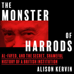 The Monster of Harrods: Al-Fayed and the secret, shameful history of a British institution, By Alison Kervin, Read by Lucy Tregear