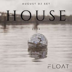 HOUSE august dj set by F L O A T