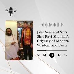 Jake Seal And Shri Shri Ravi Shankar's Odyssey Of Modern Wisdom And Tech