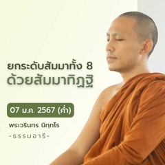 ยกระดับสัมมาทั้ง 8 ด้วยสัมมาทิฏฐิ | 07 ม.ค. 67 (ค่ำ)