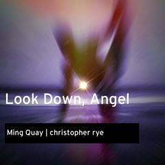 Ming Quay & christopher rye: 'Look Down, Angel'