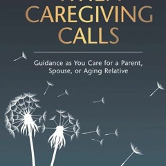 Free read✔ When Caregiving Calls: Guidance as You Care for a Parent, Spouse, or Aging Relative