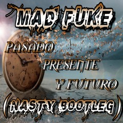 MAD FUKE - PASADO,PRESENTE & FUTURO ( NASTY BOOTLEG ) ( PREVIA )