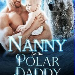 #^DOWNLOAD ✨ Nanny for the Polar Daddy (Shifter Needs a Nanny Book 7)     Kindle Edition ^DOWNLOAD