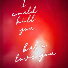 I Could Kill You But I Love You
