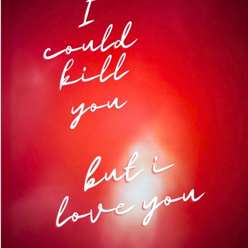 I Could Kill You But I Love You