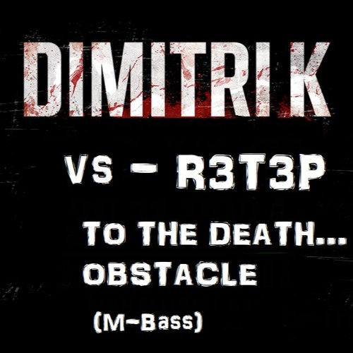 Dimitri K Vs R3T3P - TO THE DEATH...OBSTACLE (M-Bass)