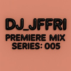DJ_JFFRI - Premiere Mix Series: 005
