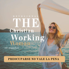 Preocuparse no vale la pena - Parte 1 | The Christian Working Woman en español