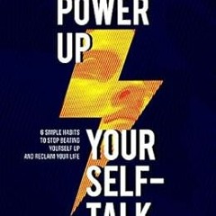 GET PDF 💘 Power up Your Self-Talk: 6 Simple Habits to Stop Beating Yourself Up and R