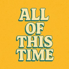All of this time