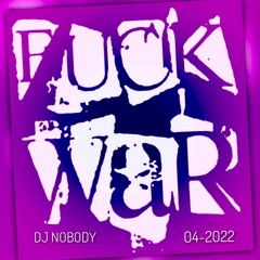 DJ NOBODY presents FUCK WAR 04-2022