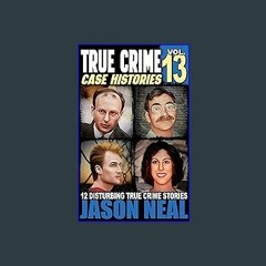 [PDF READ ONLINE] 📖 True Crime Case Histories - Volume 13: 12 Disturbing True Crime Stories of Mur