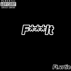 F***it ft. Vrtie