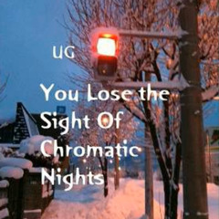 You Lose the Sight Of Chromatic Nights