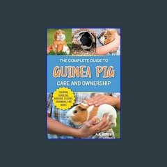 ebook read [pdf] 📖 The Complete Guide to Guinea Pig Care and Ownership: Covering Breeds, Training,