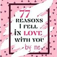 [PDF][Download] 77 Reasons I Fell in Love with You by Me: Personalized What I Love About You Fill in