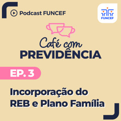 PodcastFUNCEF ｜ Café com Previdência Ep.3 - Incorporação do REB e Plano Família